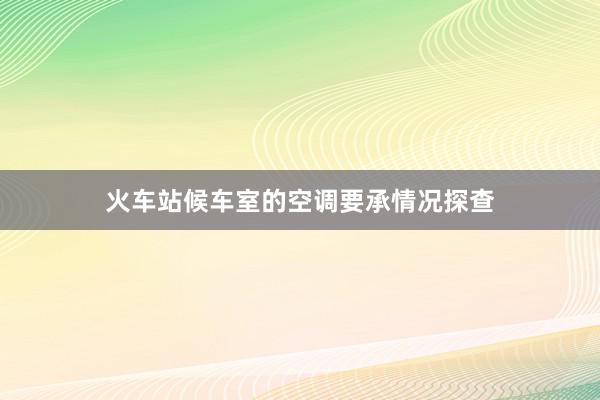 火车站候车室的空调要承情况探查