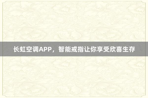 长虹空调APP，智能戒指让你享受欣喜生存